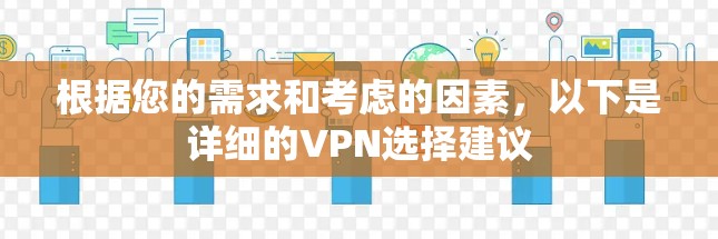 根据您的需求和考虑的因素，以下是详细的VPN选择建议