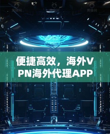 便捷高效，海外VPN海外代理APP入口