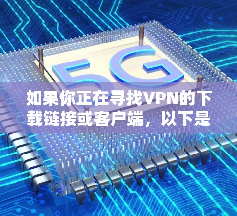 如果你正在寻找VPN的下载链接或客户端，以下是一些常用VPN推荐