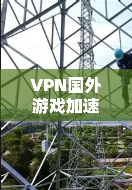 VPN国外游戏加速是一个技术性很强的任务，通常需要遵循以下步骤和注意事项