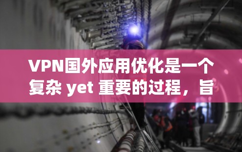 VPN国外应用优化是一个复杂 yet 重要的过程，旨在让外部应用在没有VPN的情况下也能正常运行，并确保用户的网络安全。以下是对该主题的分步解释