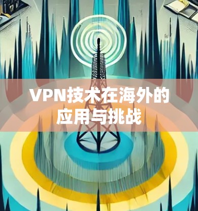 VPN技术在海外的应用与挑战