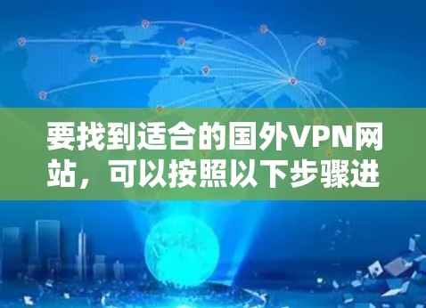 要找到适合的国外VPN网站，可以按照以下步骤进行操作