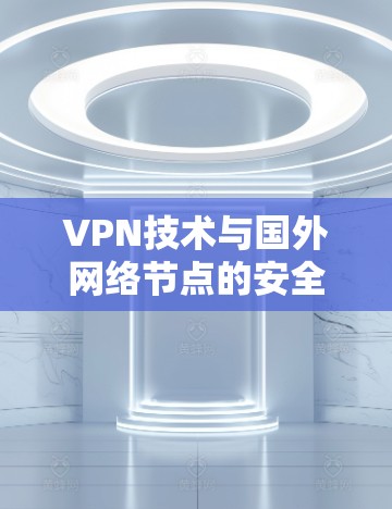 VPN技术与国外网络节点的安全性研究