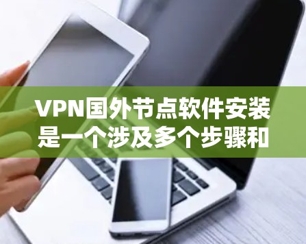 VPN国外节点软件安装是一个涉及多个步骤和潜在问题的问题，以下是对安装过程的逐步指南和注意事项