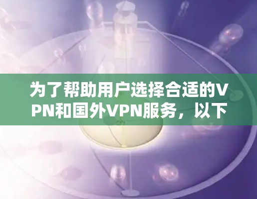 为了帮助用户选择合适的VPN和国外VPN服务，以下是一个分步的推荐指南，包括国内和国外的 VPN 服务器推荐、使用技巧和注意事项
