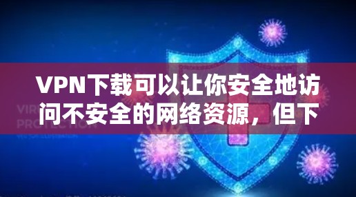VPN下载可以让你安全地访问不安全的网络资源，但下载时需要确保下载的安全性和合法性。以下是一些推荐的VPN服务，并提供一些注意事项