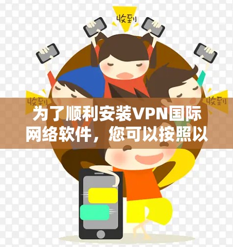 为了顺利安装VPN国际网络软件，您可以按照以下步骤操作