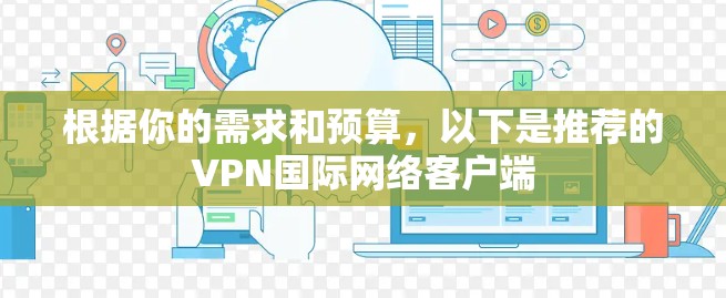 根据你的需求和预算，以下是推荐的VPN国际网络客户端
