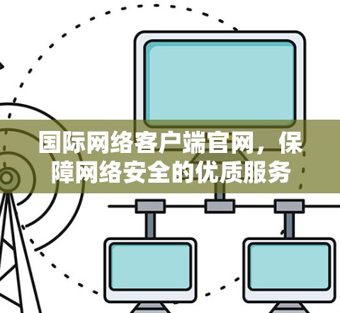 国际网络客户端官网，保障网络安全的优质服务