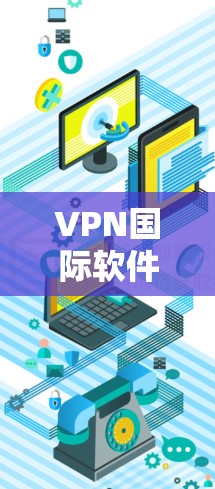 VPN国际软件下载是常见的网络工具，具体步骤和下载链接可能因平台而异，建议您访问相关网站获取最新信息。以下是一些常见的VPN软件推荐，供您参考