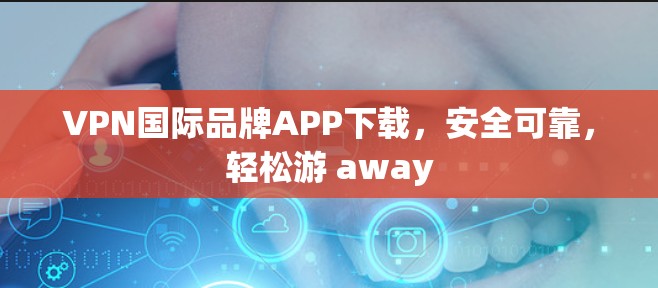 VPN国际品牌APP下载，安全可靠，轻松游 away