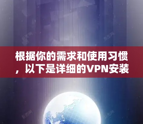 根据你的需求和使用习惯，以下是详细的VPN安装步骤和选择建议