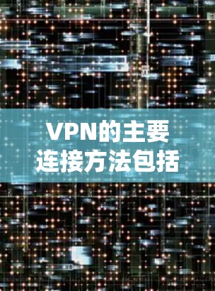 VPN的主要连接方法包括直接点击网站、从服务器连接、通过VPN服务器连接、通过VPN网站连接以及通过VPN连接IP地址。以下是对这些方法的详细分析