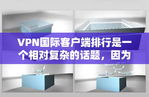 VPN国际客户端排行是一个相对复杂的话题，因为 VPN（虚拟网络）的全球排名和推荐通常取决于多种因素，包括地区、协议、设备类型、使用场景等。以下是一些主要的国际 VPN 入门推荐，供你参考
