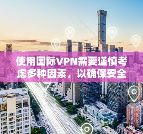 使用国际VPN需要谨慎考虑多种因素，以确保安全和合规。以下是使用国际VPN的建议