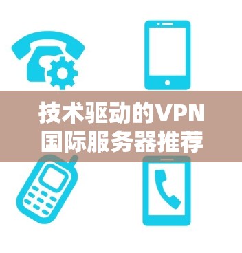 技术驱动的VPN国际服务器推荐