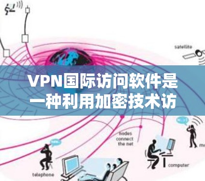 VPN国际访问软件是一种利用加密技术访问不同网络服务的工具，广泛应用于跨国互联网访问。以下是详细的步骤指南