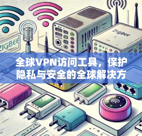 全球VPN访问工具，保护隐私与安全的全球解决方案