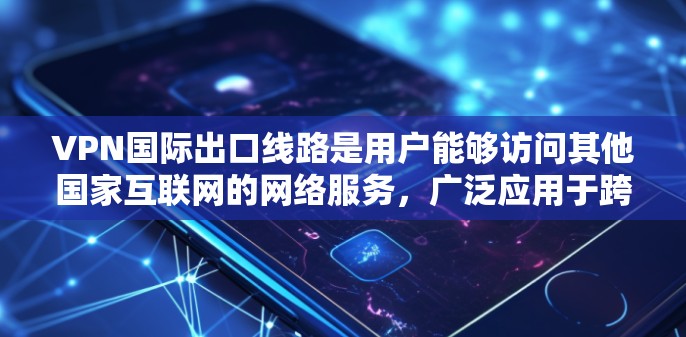 VPN国际出口线路是用户能够访问其他国家互联网的网络服务，广泛应用于跨国流量、远程办公和跨国旅行等领域。以下是该领域的详细介绍