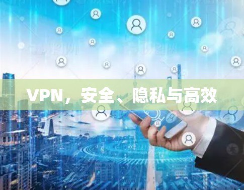 VPN，安全、隐私与高效