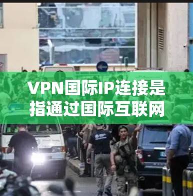 VPN国际IP连接是指通过国际互联网服务来连接VPN服务。国际互联网服务通常基于IP地址来实现，这些IP地址可能来自不同的国家或地区的互联网服务提供商。以下是关于VPN国际IP连接的一些关键信息