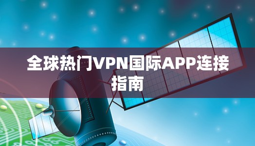 全球热门VPN国际APP连接指南