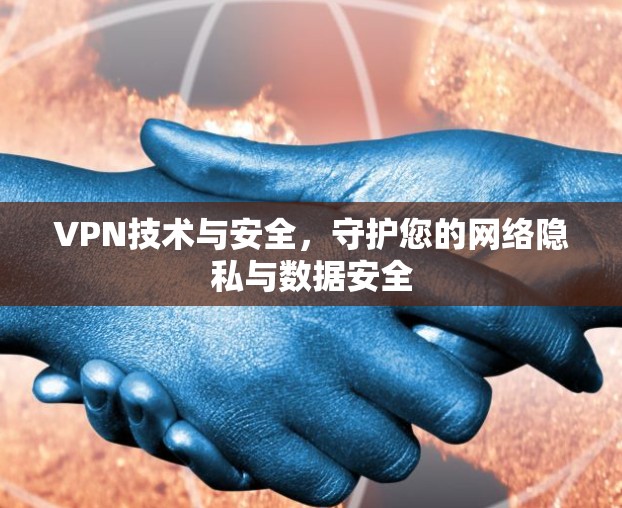 VPN技术与安全，守护您的网络隐私与数据安全
