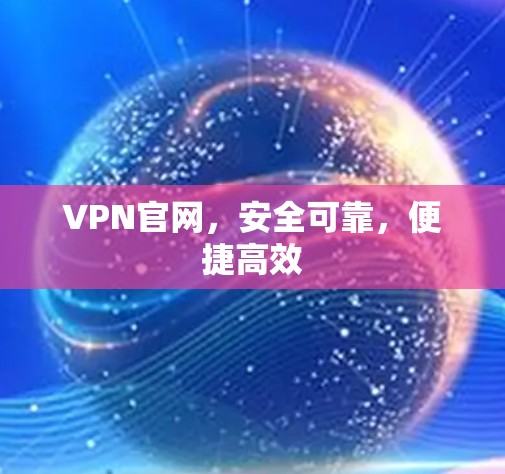 VPN官网，安全可靠，便捷高效