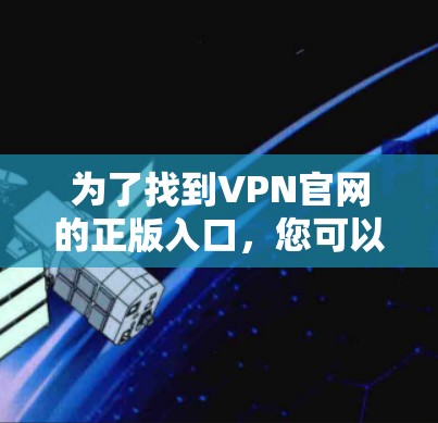 为了找到VPN官网的正版入口，您可以按照以下步骤进行