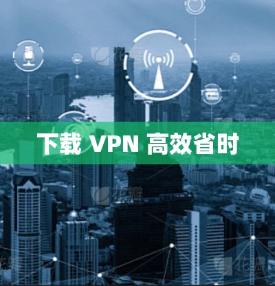 下载 VPN 高效省时