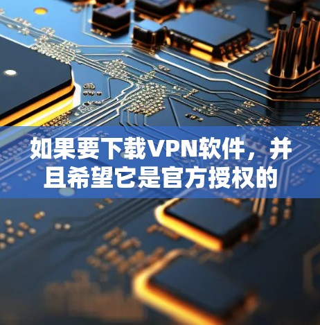 如果要下载VPN软件，并且希望它是官方授权的，并且适合在安卓设备上使用，以下是一些推荐的软件，以及它们的下载链接和一些关键信息