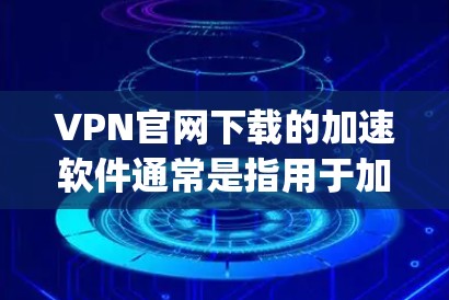 VPN官网下载的加速软件通常是指用于加速VPN连接的软件，这些软件可以帮助你更快地连接到VPN服务器。以下是几个 commonly used VPN 加速软件推荐