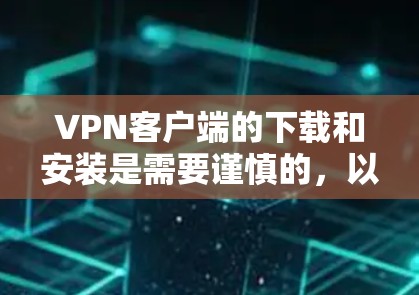 VPN客户端的下载和安装是需要谨慎的，以确保安全性和舒适度。以下是一些常见的VPN客户端及其下载步骤