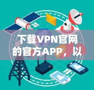 下载VPN官网的官方APP，以下是详细的步骤指南