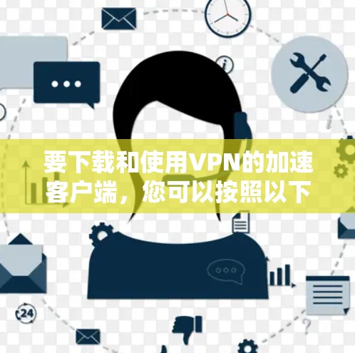 要下载和使用VPN的加速客户端，您可以按照以下步骤进行操作