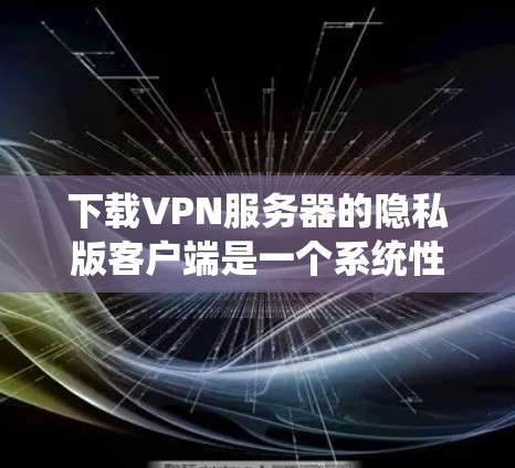 下载VPN服务器的隐私版客户端是一个系统性的操作，以下是一个详细的步骤指南