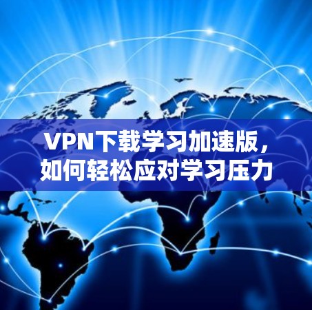 VPN下载学习加速版，如何轻松应对学习压力
