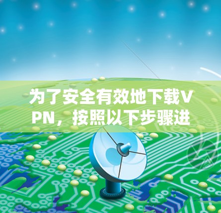 为了安全有效地下载VPN，按照以下步骤进行