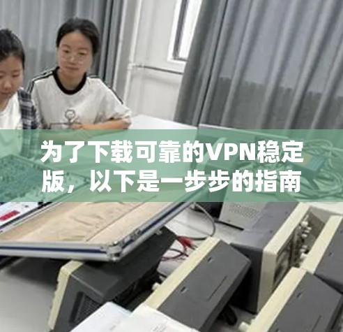 为了下载可靠的VPN稳定版，以下是一步步的指南