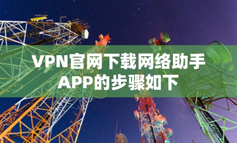 VPN官网下载网络助手APP的步骤如下