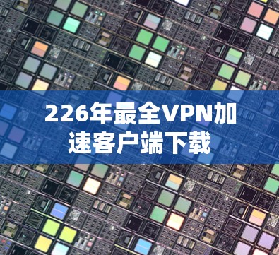 226年最全VPN加速客户端下载