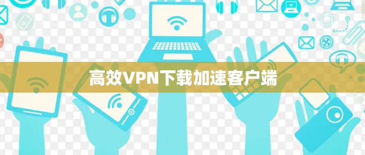 高效VPN下载加速客户端