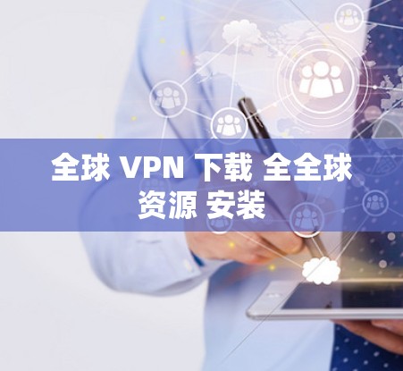 全球 VPN 下载 全全球资源 安装