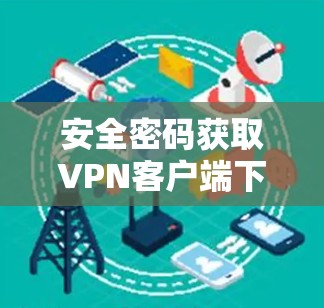 安全密码获取VPN客户端下载