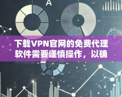 下载VPN官网的免费代理软件需要谨慎操作，以确保安全和合法。以下是一步步的建议