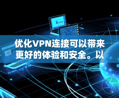 优化VPN连接可以带来更好的体验和安全。以下是一个系统化的指南，帮助你逐步优化VPN连接