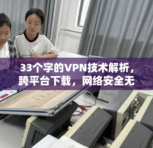 33个字的VPN技术解析，跨平台下载，网络安全无风险