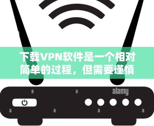 下载VPN软件是一个相对简单的过程，但需要谨慎操作以确保安全性和隐私。以下是一步步的指南