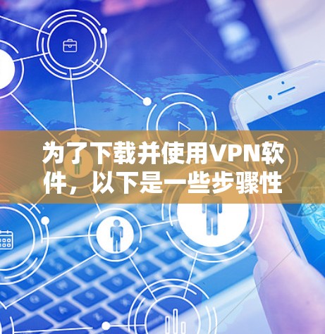 为了下载并使用VPN软件，以下是一些步骤性的建议